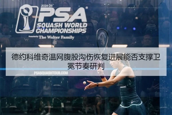 德约科维奇温网腹股沟伤恢复进展能否支撑卫冕节奏研判